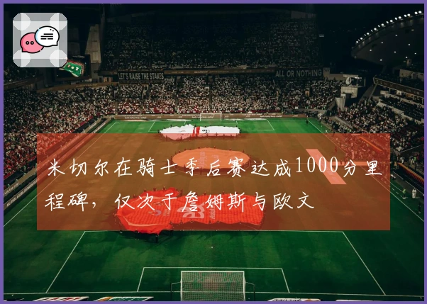 米切尔在骑士季后赛达成1000分里程碑，仅次于詹姆斯与欧文