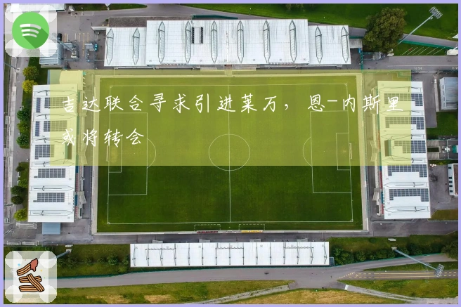 吉达联合寻求引进莱万，恩-内斯里或将转会