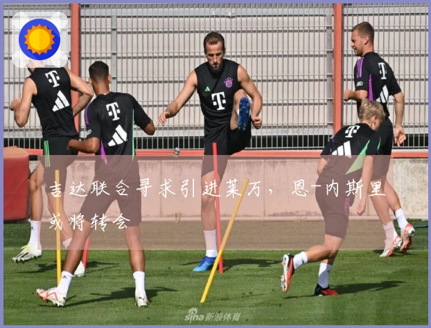 吉达联合寻求引进莱万，恩-内斯里或将转会