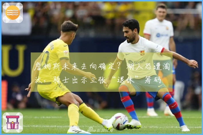 詹姆斯未来去向确定？湖人恐遭淘汰，骑士出示三张“退休”筹码